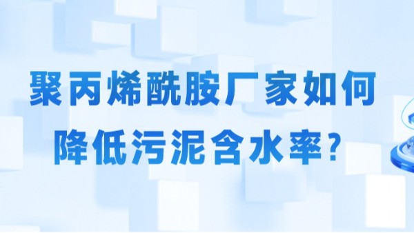 聚丙烯酰胺厂家如何降低污泥含水率？